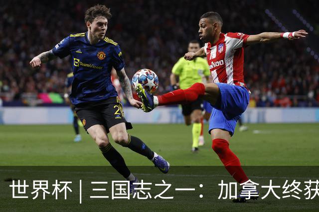 世界杯 | 三国志之一：加拿大终获世界杯首分，突破从何而来？