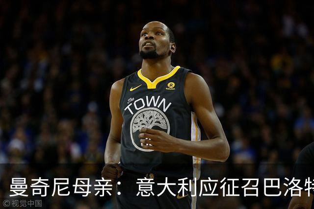曼奇尼母亲：意大利应征召巴洛特利 若鸟该挨批